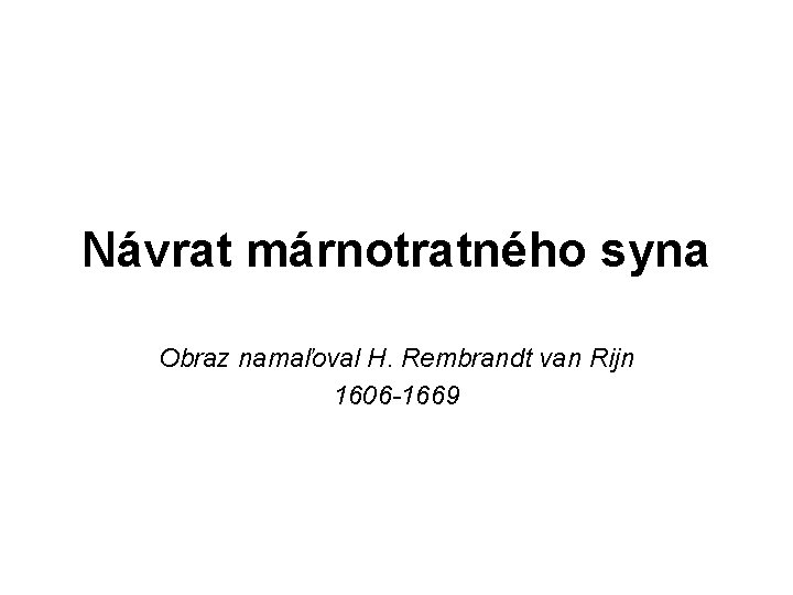 Návrat márnotratného syna Obraz namaľoval H. Rembrandt van Rijn 1606 -1669 