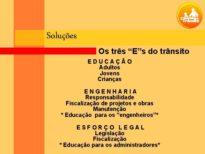 Soluções Os três “E”s do trânsito EDUCAÇÃO Adultos Jovens Crianças ENGENHARIA Responsabilidade Fiscalização de