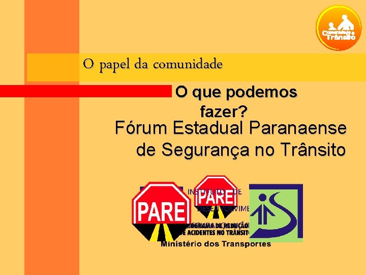 O papel da comunidade O que podemos fazer? Fórum Estadual Paranaense de Segurança no