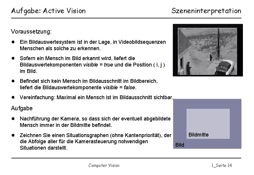 Aufgabe: Active Vision Szeneninterpretation Voraussetzung: ● Ein Bildauswertesystem ist in der Lage, in Videobildsequenzen