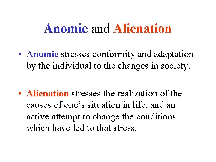 Anomie and Alienation • Anomie stresses conformity and adaptation by the individual to the