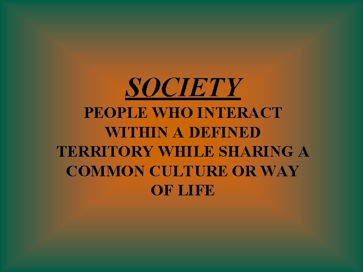 SOCIETY PEOPLE WHO INTERACT WITHIN A DEFINED TERRITORY WHILE SHARING A COMMON CULTURE OR