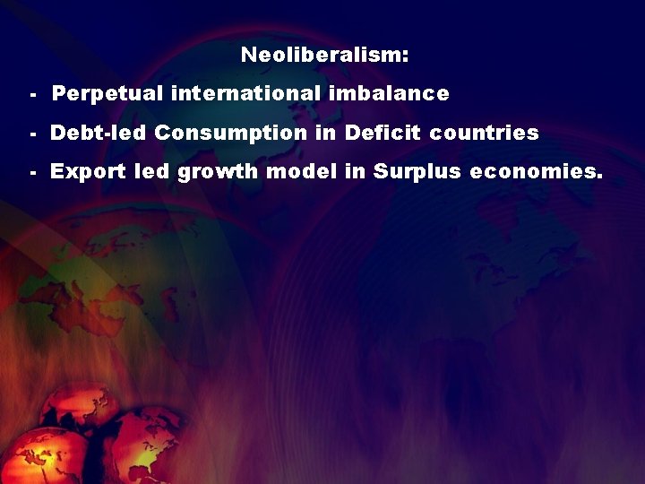 Neoliberalism: - Perpetual international imbalance - Debt-led Consumption in Deficit countries - Export led