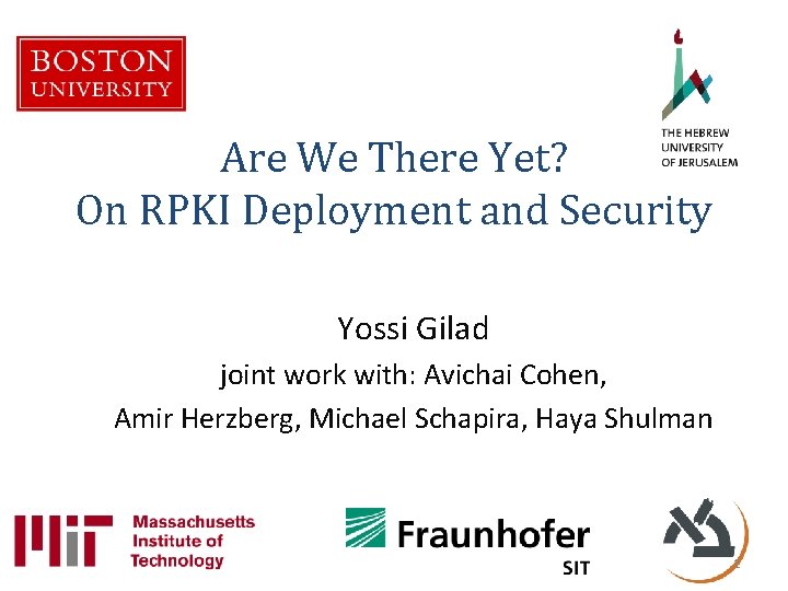 Are We There Yet? On RPKI Deployment and Security Yossi Gilad joint work with: