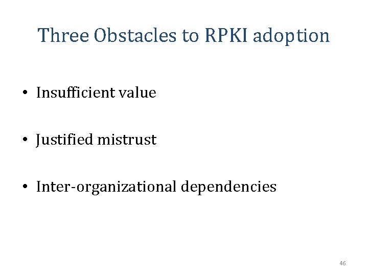 Three Obstacles to RPKI adoption • Insufficient value • Justified mistrust • Inter-organizational dependencies