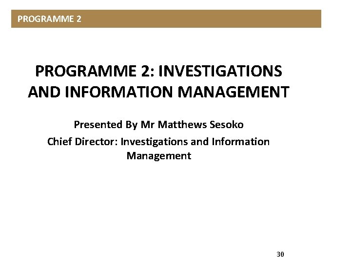 PROGRAMME 2: INVESTIGATIONS AND INFORMATION MANAGEMENT Presented By Mr Matthews Sesoko Chief Director: Investigations