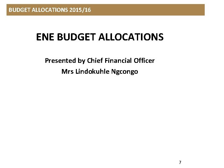 BUDGET ALLOCATIONS 2015/16 ENE BUDGET ALLOCATIONS Presented by Chief Financial Officer Mrs Lindokuhle Ngcongo