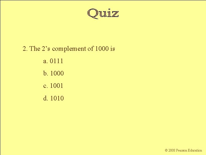 2. The 2’s complement of 1000 is a. 0111 b. 1000 c. 1001 d.