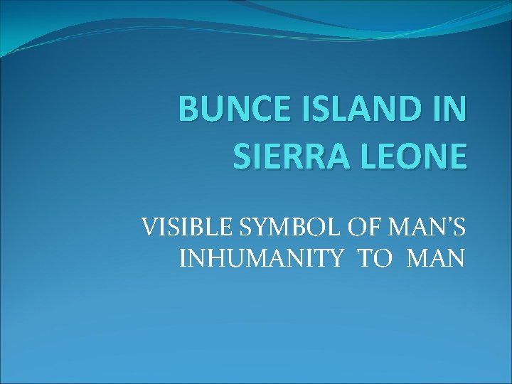 BUNCE ISLAND IN SIERRA LEONE VISIBLE SYMBOL OF MAN’S INHUMANITY TO MAN 