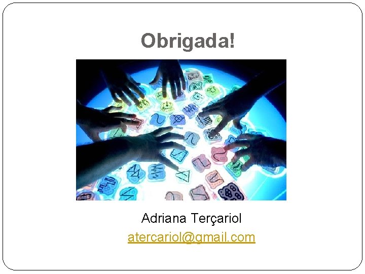 Obrigada! Adriana Terçariol atercariol@gmail. com 