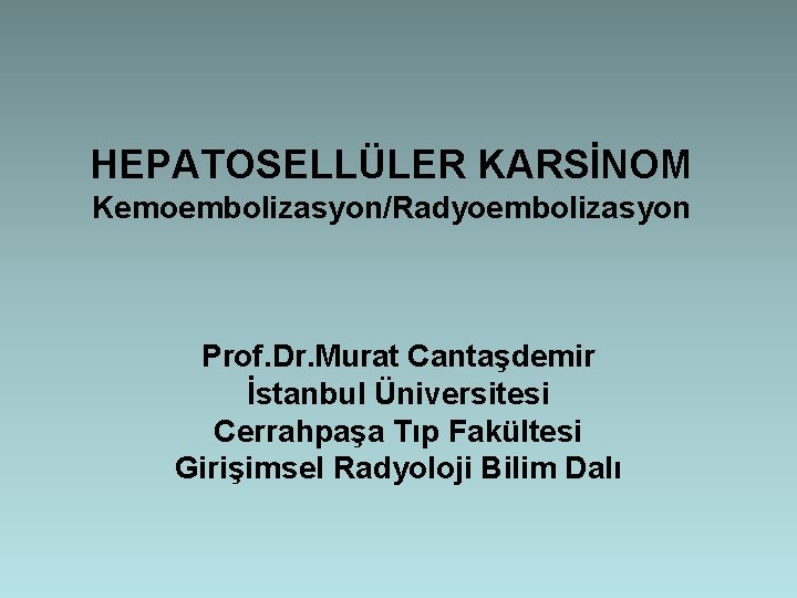 HEPATOSELLÜLER KARSİNOM Kemoembolizasyon/Radyoembolizasyon Prof. Dr. Murat Cantaşdemir İstanbul Üniversitesi Cerrahpaşa Tıp Fakültesi Girişimsel Radyoloji