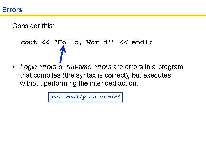 Errors Consider this: cout << "Hollo, World!" << endl; • Logic errors or run-time