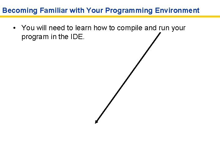 Becoming Familiar with Your Programming Environment • You will need to learn how to