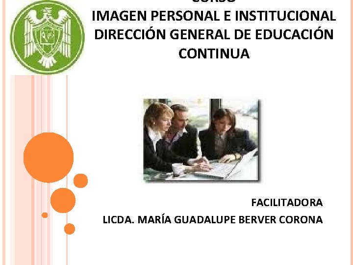 CURSO IMAGEN PERSONAL E INSTITUCIONAL DIRECCIÓN GENERAL DE EDUCACIÓN CONTINUA FACILITADORA LICDA. MARÍA GUADALUPE