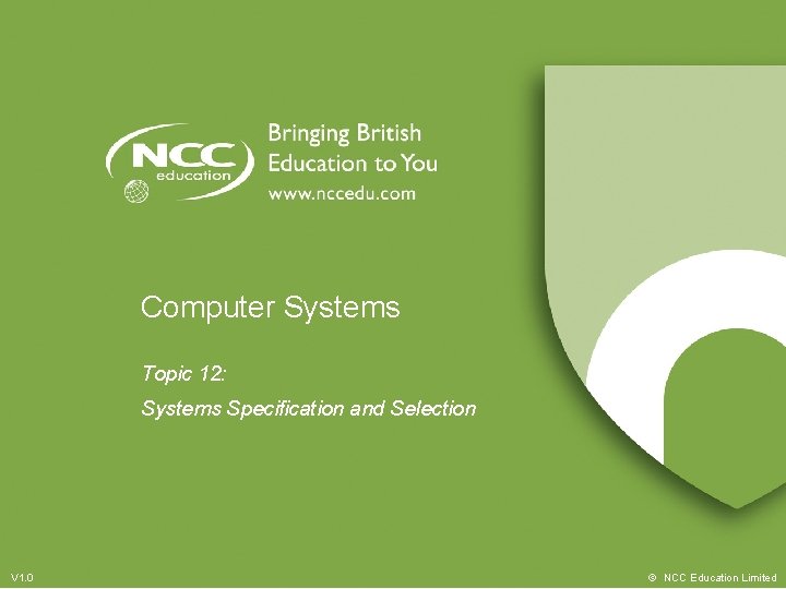 Computer Systems Topic 12: Systems Specification and Selection V 1. 0 © NCC Education