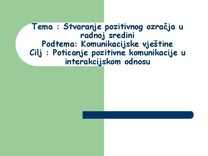 Tema : Stvaranje pozitivnog ozračja u radnoj sredini Podtema: Komunikacijske vještine Cilj : Poticanje Tema : Stvaranje pozitivnog ozračja u radnoj sredini Podtema: Komunikacijske vještine Cilj : Poticanje