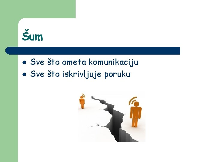 Šum l l Sve što ometa komunikaciju Sve što iskrivljuje poruku Šum l l Sve što ometa komunikaciju Sve što iskrivljuje poruku