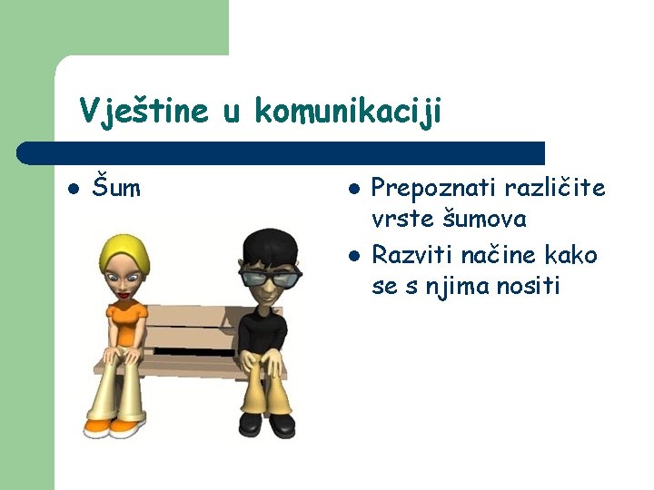 Vještine u komunikaciji l Šum l l Prepoznati različite vrste šumova Razviti načine kako Vještine u komunikaciji l Šum l l Prepoznati različite vrste šumova Razviti načine kako