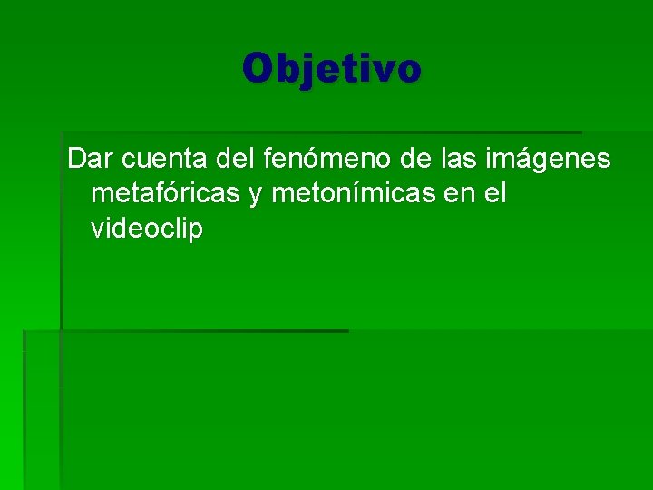 Objetivo Dar cuenta del fenómeno de las imágenes metafóricas y metonímicas en el videoclip