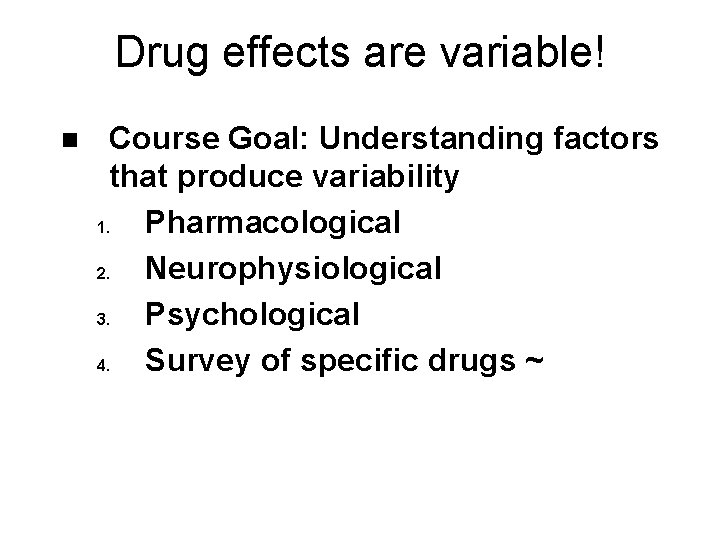 Drug effects are variable! n Course Goal: Understanding factors that produce variability 1. Pharmacological
