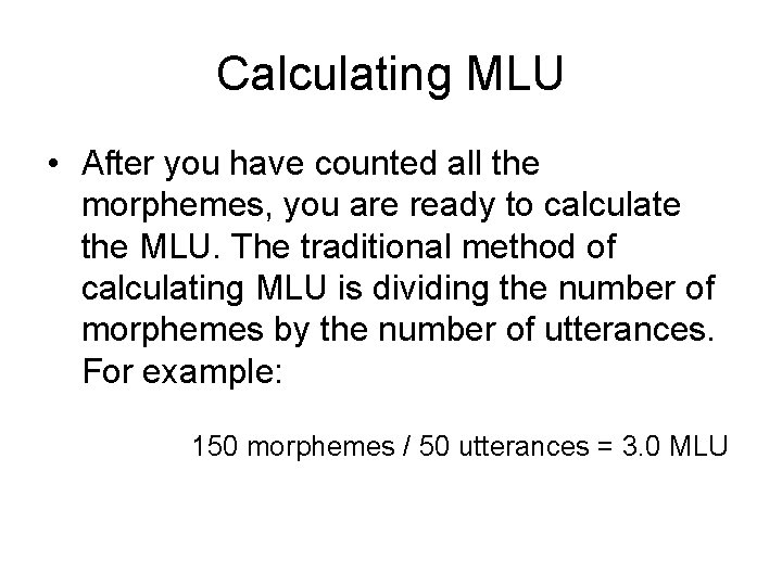 Calculating MLU • After you have counted all the morphemes, you are ready to