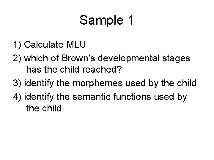 Sample 1 1) Calculate MLU 2) which of Brown’s developmental stages has the child