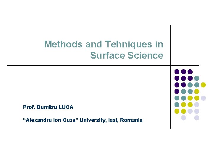 Methods and Tehniques in Surface Science Prof. Dumitru LUCA “Alexandru Ion Cuza” University, Iasi,