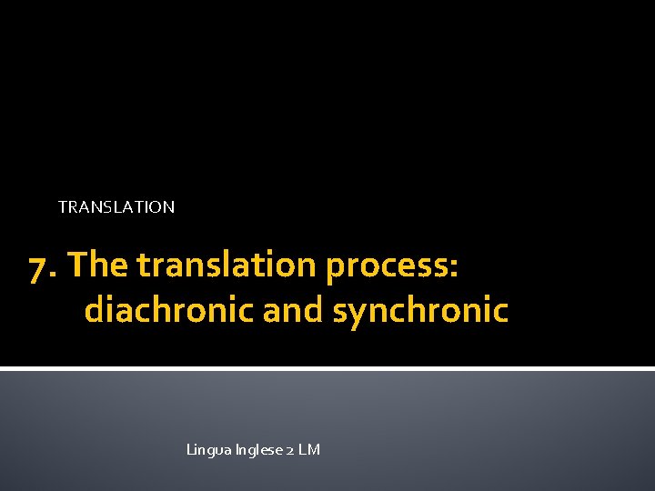 TRANSLATION 7. The translation process: diachronic and synchronic Lingua Inglese 2 LM 
