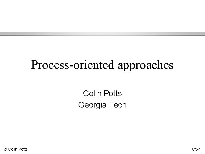 Process-oriented approaches Colin Potts Georgia Tech © Colin Potts C 5 -1 