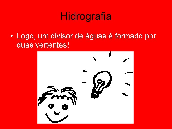 Hidrografia • Logo, um divisor de águas é formado por duas vertentes! 