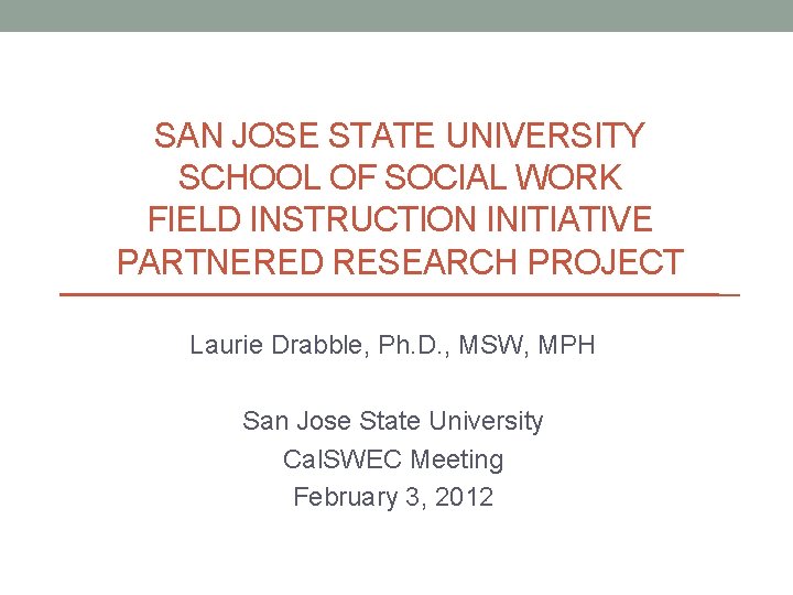 SAN JOSE STATE UNIVERSITY SCHOOL OF SOCIAL WORK FIELD INSTRUCTION INITIATIVE PARTNERED RESEARCH PROJECT