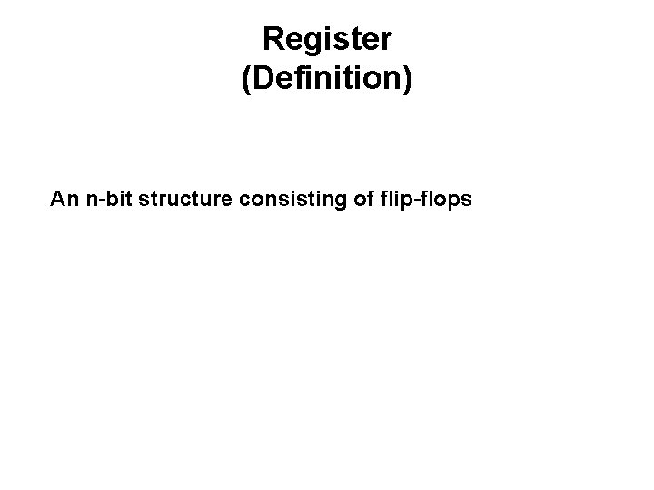 Register (Definition) An n-bit structure consisting of flip-flops 