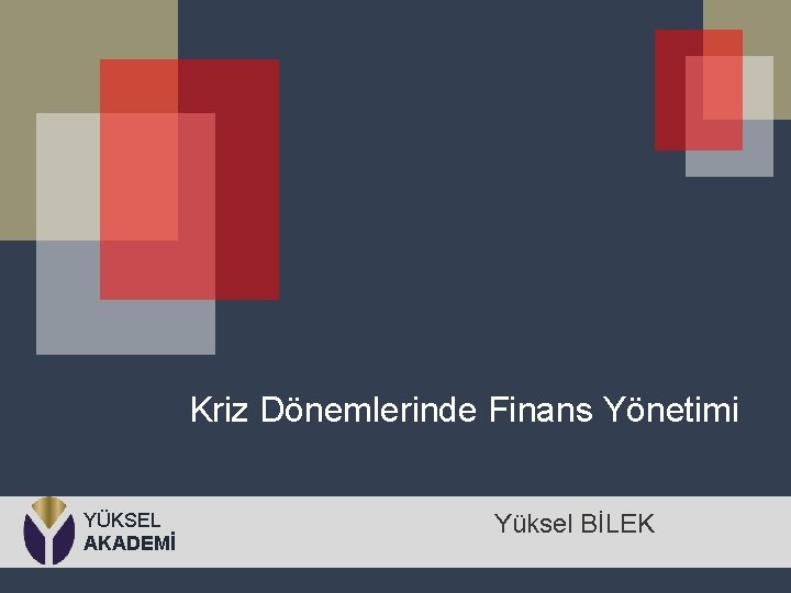  Kriz Dönemlerinde Finans Yönetimi YÜKSEL AKADEMİ Yüksel BİLEK 