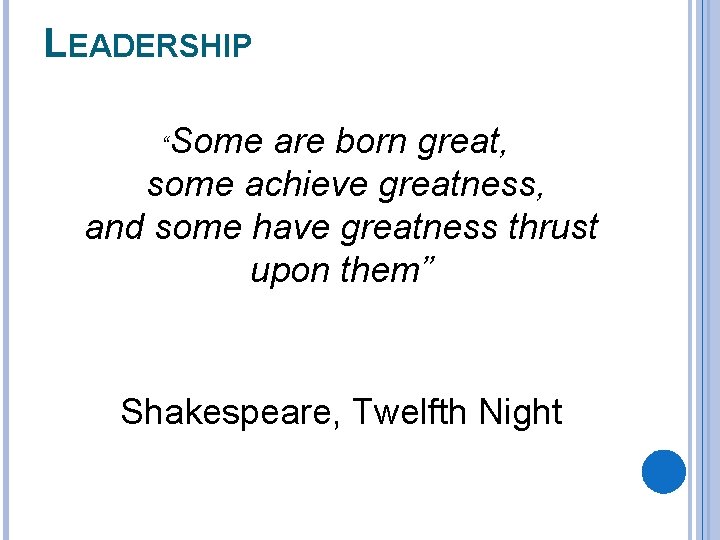 LEADERSHIP “Some are born great, some achieve greatness, and some have greatness thrust upon