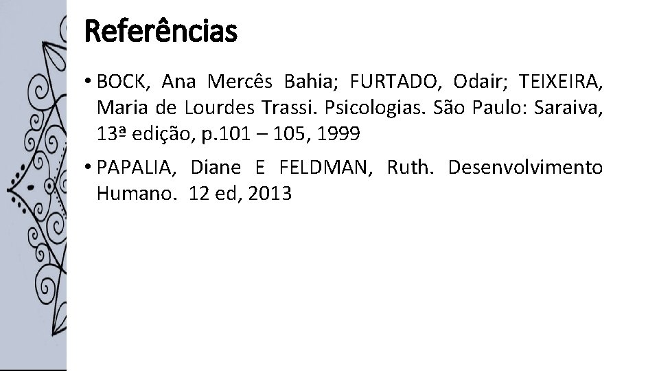 Referências • BOCK, Ana Mercês Bahia; FURTADO, Odair; TEIXEIRA, Maria de Lourdes Trassi. Psicologias.