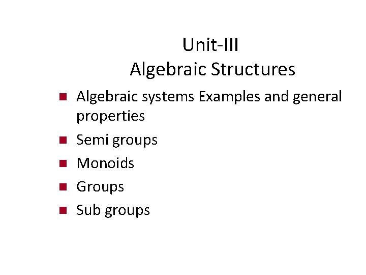 Unit-III Algebraic Structures Algebraic systems Examples and general properties Semi groups Monoids Groups Sub