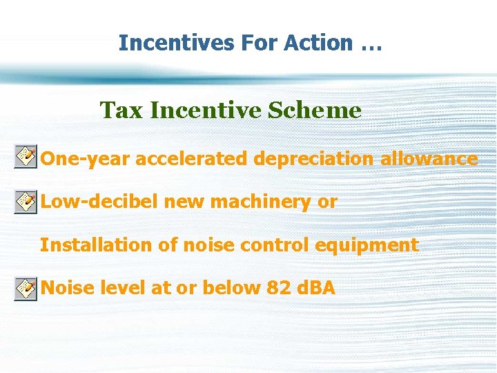 Incentives For Action … Tax Incentive Scheme One-year accelerated depreciation allowance Low-decibel new machinery