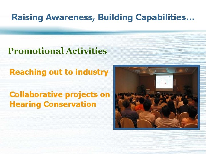 Raising Awareness, Building Capabilities… Promotional Activities Reaching out to industry Collaborative projects on Hearing