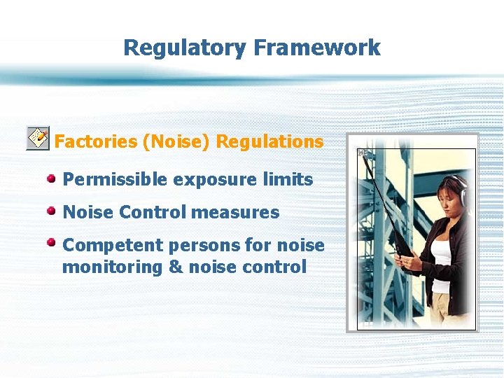 Regulatory Framework Factories (Noise) Regulations Permissible exposure limits Noise Control measures Competent persons for