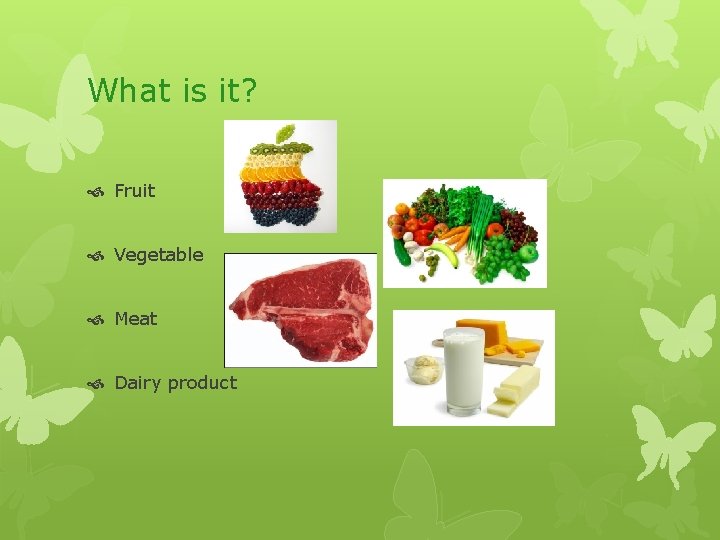 What is it? Fruit Vegetable Meat Dairy product 