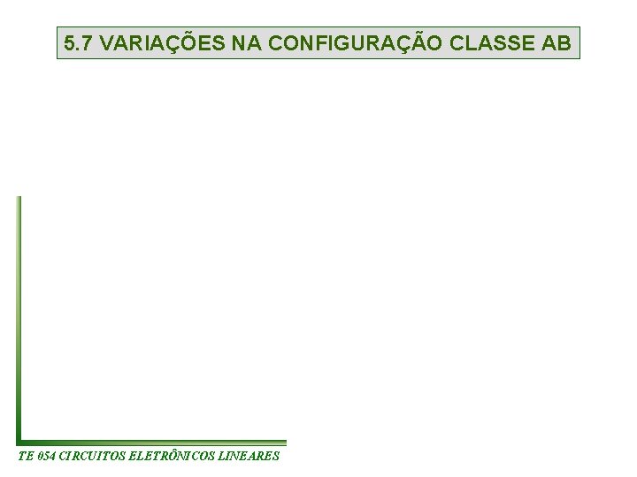 5. 7 VARIAÇÕES NA CONFIGURAÇÃO CLASSE AB TE 054 CIRCUITOS ELETRÔNICOS LINEARES 5. 7 VARIAÇÕES NA CONFIGURAÇÃO CLASSE AB TE 054 CIRCUITOS ELETRÔNICOS LINEARES
