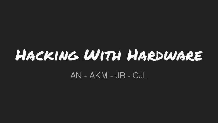 Hacking With Hardware AN - AKM - JB - CJL 