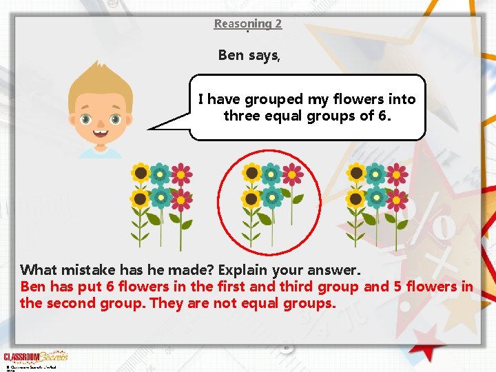 Reasoning 2 Ben says, I have grouped my flowers into three equal groups of