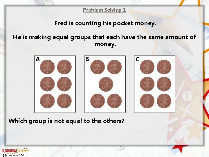 Problem Solving 1 Fred is counting his pocket money. He is making equal groups