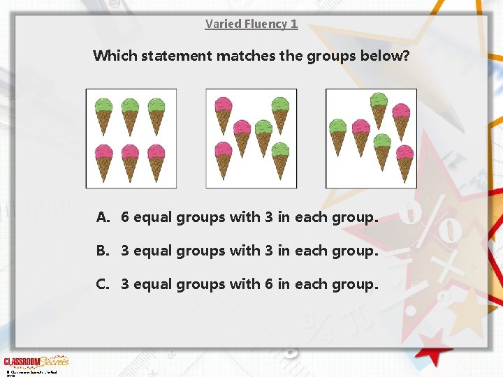 Varied Fluency 1 Which statement matches the groups below? A. 6 equal groups with