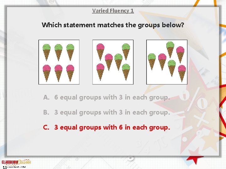 Varied Fluency 1 Which statement matches the groups below? A. 6 equal groups with