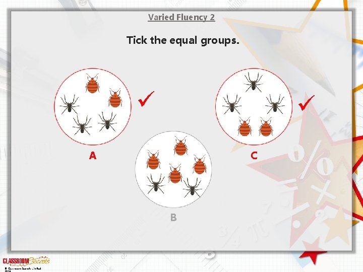 Varied Fluency 2 Tick the equal groups. A C B © Classroom Secrets Limited