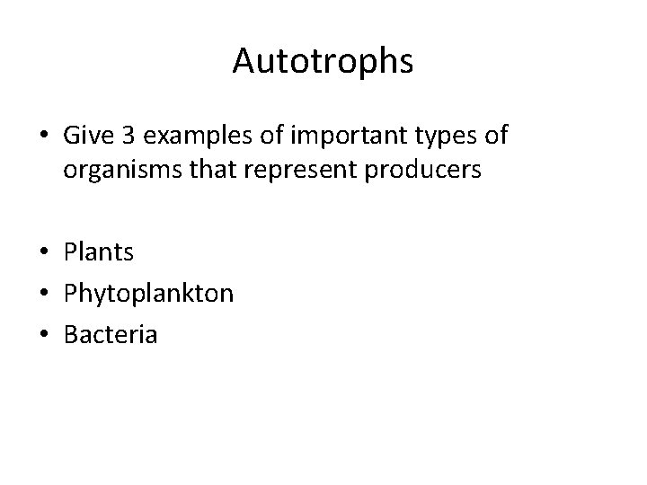 Autotrophs • Give 3 examples of important types of organisms that represent producers •