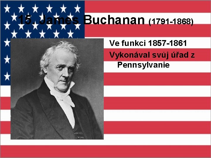 15. James Buchanan (1791 -1868) Ve funkci 1857 -1861 Vykonával svůj úřad z Pennsylvanie
