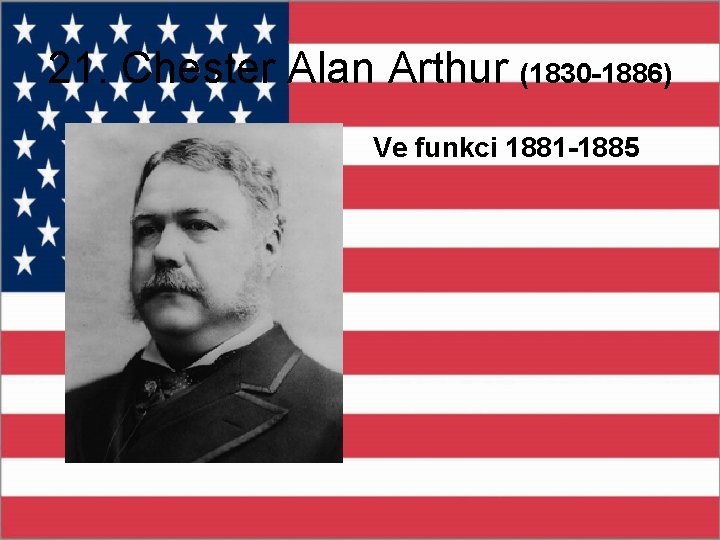 21. Chester Alan Arthur (1830 -1886) Ve funkci 1881 -1885 